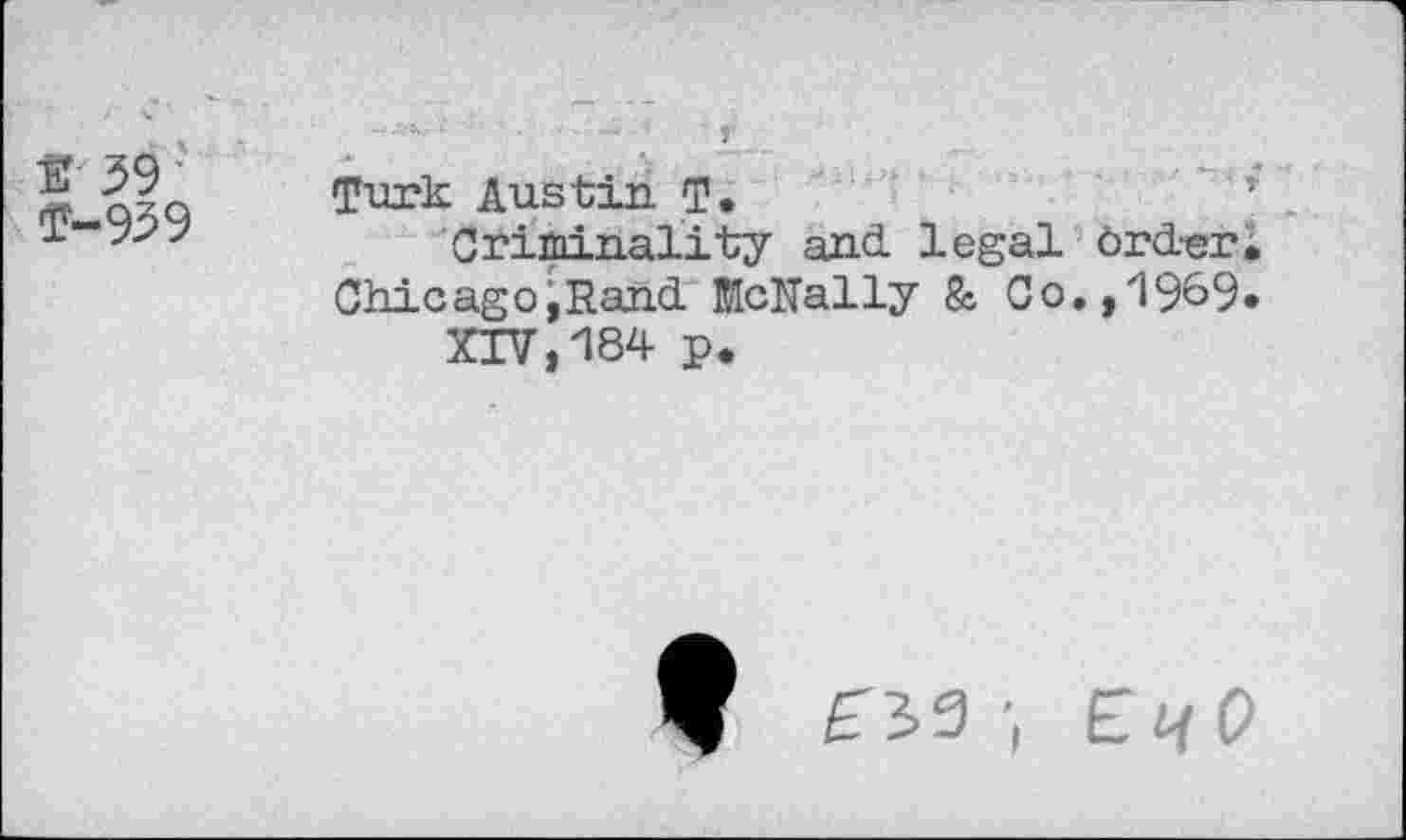 ﻿Е 39 1-939
Turk Austin T.
Criminality and. legal Ord-er. Chicago;Rand McNally & Co.,1969* XIV,184 p.
09 ; ЕцО